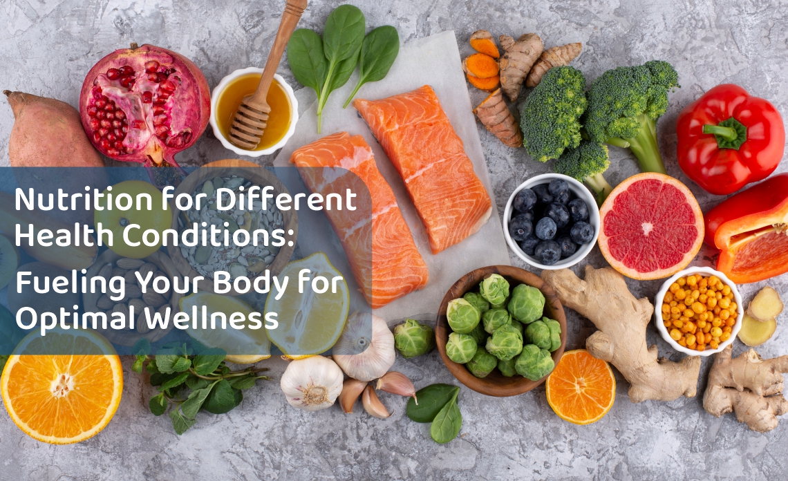 Nutrition for Different Health Conditions: Fueling Your Body for Optimal Wellness