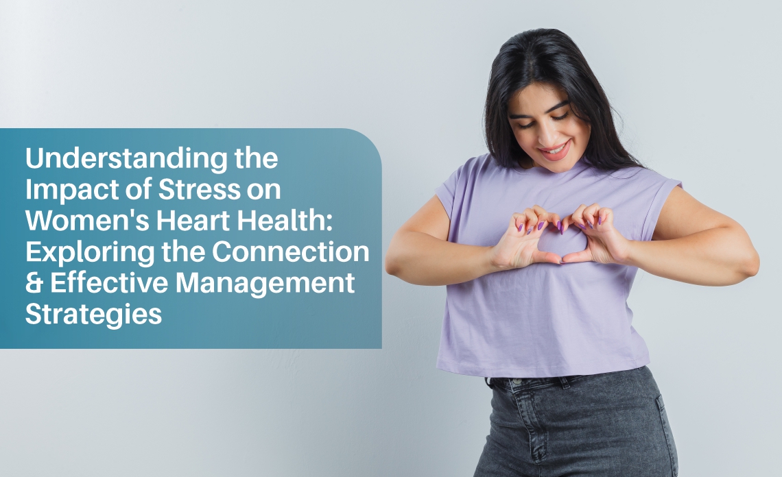 Understanding the Impact of Stress on Women’s Heart Health: Exploring the Connection and Effective Management Strategies