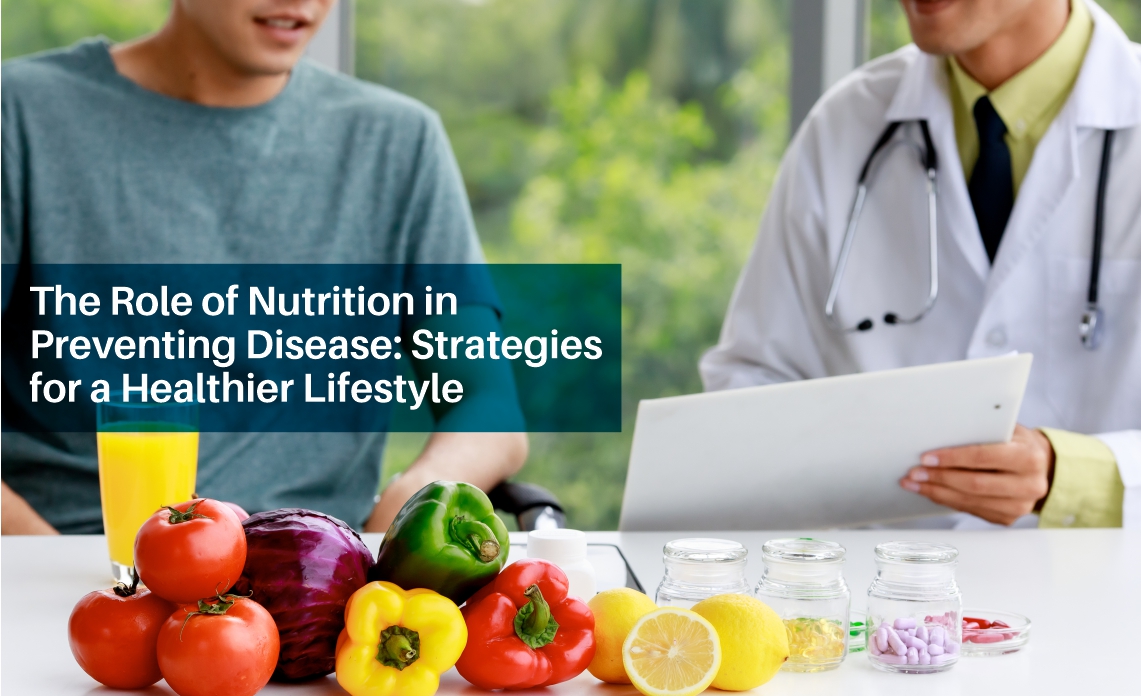 The Role of Nutrition in Preventing Disease: Strategies for a Healthier Lifestyle